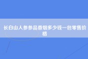 长白山人参参品香烟多少钱一包零售价格