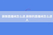 薇娅直播间怎么进,薇娅的直播间怎么进入