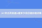 2017年古井贡酒50度多少钱白酒价格详情