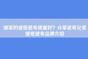 哪家的壁纸壁布质量好？分享诺奇兄弟壁纸壁布品牌介绍