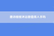 唐诗桃桃沐浴露值得入手吗