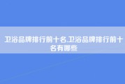卫浴品牌排行前十名,卫浴品牌排行前十名有哪些