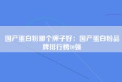 国产蛋白粉哪个牌子好：国产蛋白粉品牌排行榜10强