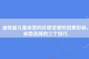 迪凯馨儿童床垫的价格受哪些因素影响，床垫选择的三个技巧