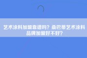 艺术涂料加盟靠谱吗？桑巴蒂艺术涂料品牌加盟好不好？