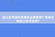 进口艺术涂料有哪些品牌推荐？如何分辨进口艺术涂料？