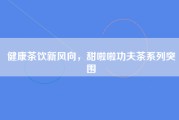 健康茶饮新风向，甜啦啦功夫茶系列突围
