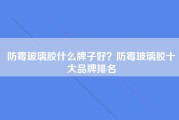 防霉玻璃胶什么牌子好？防霉玻璃胶十大品牌排名