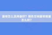 窗帘怎么选择最好？瑞色空间窗帘质量怎么样？