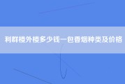 利群楼外楼多少钱一包香烟种类及价格