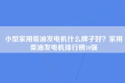 小型家用柴油发电机什么牌子好？家用柴油发电机排行榜10强