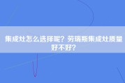 集成灶怎么选择呢？劳瑞斯集成灶质量好不好？