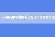 2022最新中华价格表和图片大全零售价格