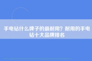 手电钻什么牌子的最耐用？耐用的手电钻十大品牌排名