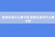 装饰五金什么牌子好,装修五金件什么牌子好