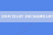 汪旺木门怎么样？汪旺门业品牌怎么样？