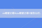 dnf绝望之塔98(dnf绝望之塔97层怎么打)