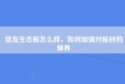 信友生态板怎么样，如何加强对板材的保养