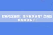 欧板电器提醒：如何有效消毒？这份防疫指南请收下！