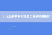 什么品牌的书柜好,什么牌子的书柜好
