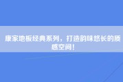 康家地板经典系列，打造韵味悠长的质感空间！