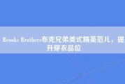 Brooks Brothers布克兄弟美式精英范儿，提升穿衣品位