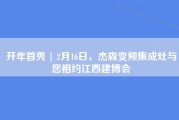 开年首秀 | 2月16日，杰森变频集成灶与您相约江西建博会