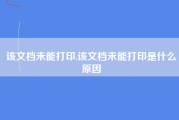 该文档未能打印,该文档未能打印是什么原因