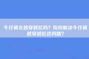 牛仔裤会越穿越松吗？如何解决牛仔裤越穿越松这问题？