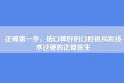 正畸第一步，选口碑好的口腔机构和技术过硬的正畸医生