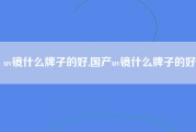 uv镜什么牌子的好,国产uv镜什么牌子的好