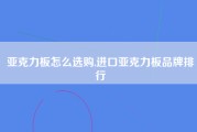 亚克力板怎么选购,进口亚克力板品牌排行