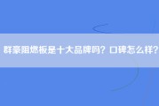群豪阻燃板是十大品牌吗？口碑怎么样？