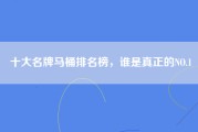 十大名牌马桶排名榜，谁是真正的NO.1