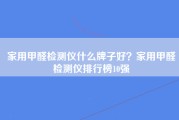 家用甲醛检测仪什么牌子好？家用甲醛检测仪排行榜10强