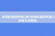 深圳机场到罗湖口岸(深圳机场到罗湖口岸座几号地铁)