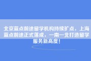 北京蓝点前途留学机构持续扩点，上海蓝点前途正式落成，一南一北打造留学服务新高度！