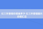 红三环香烟价格是多少 红三环香烟图片价格汇总