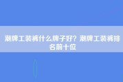 潮牌工装裤什么牌子好？潮牌工装裤排名前十位