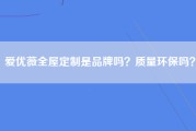 爱优薇全屋定制是品牌吗？质量环保吗？