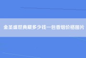 金圣盛世典藏多少钱一包香烟价格图片