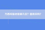 方西瓜板材排第几位？值得买吗？