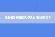 断桥铝门窗隔热又安全 市场前景大