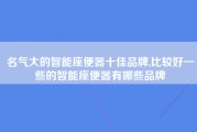 名气大的智能座便器十佳品牌,比较好一些的智能座便器有哪些品牌