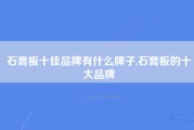 石膏板十佳品牌有什么牌子,石膏板的十大品牌