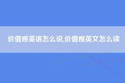 价值观英语怎么说,价值观英文怎么读
