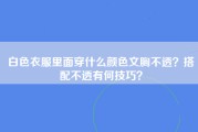 白色衣服里面穿什么颜色文胸不透？搭配不透有何技巧？