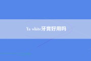 Ya white牙膏好用吗