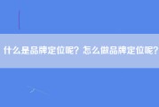 什么是品牌定位呢？怎么做品牌定位呢？