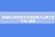 有哪些口碑好的艺术漆品牌,什么牌子艺术漆口碑好